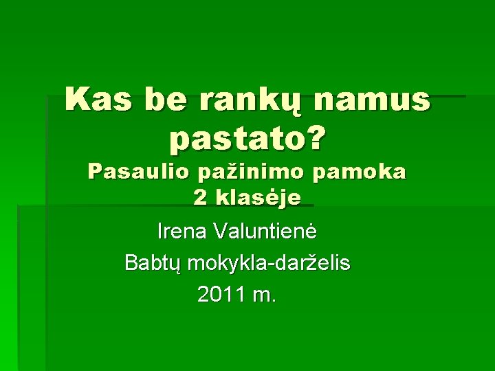 Kas be rankų namus pastato? Pasaulio pažinimo pamoka 2 klasėje Irena Valuntienė Babtų mokykla-darželis