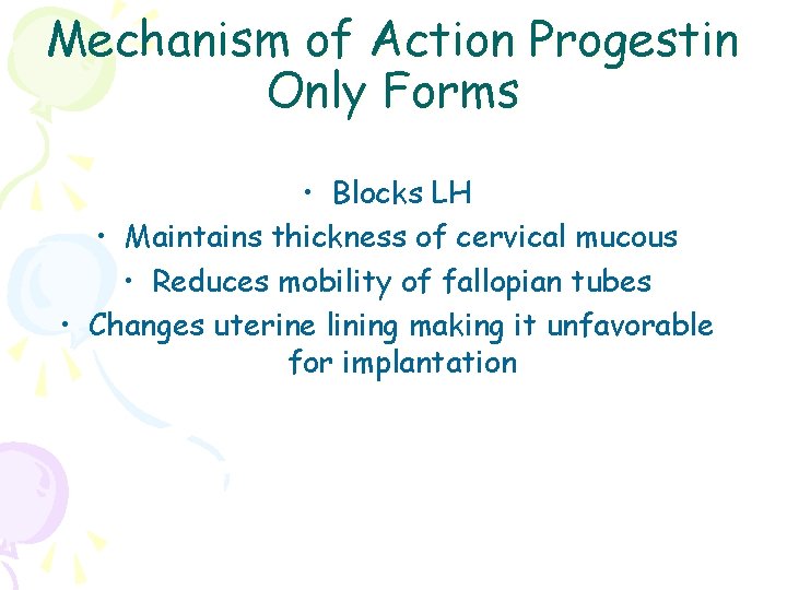 Mechanism of Action Progestin Only Forms • Blocks LH • Maintains thickness of cervical