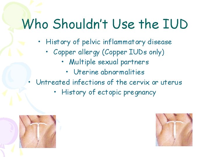 Who Shouldn’t Use the IUD • History of pelvic inflammatory disease • Copper allergy