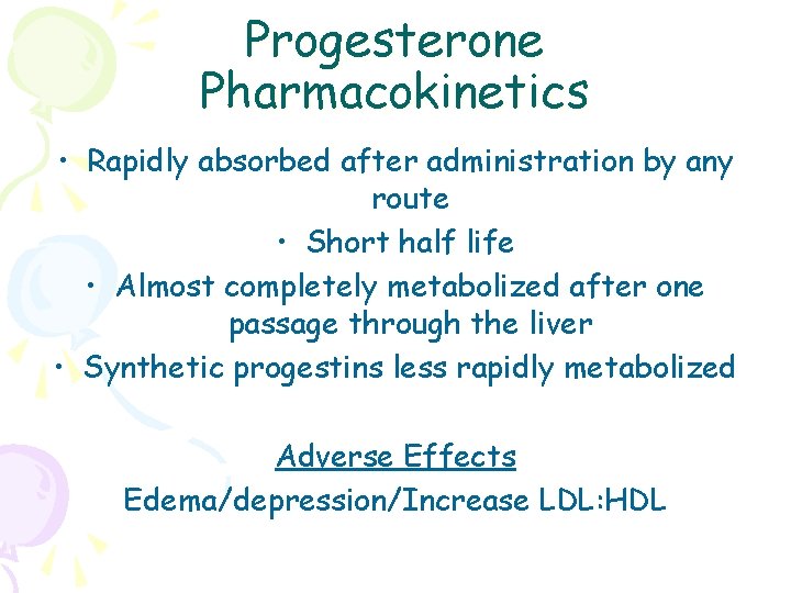 Progesterone Pharmacokinetics • Rapidly absorbed after administration by any route • Short half life