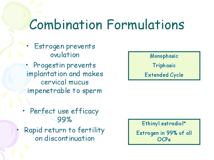 Combination Formulations • Estrogen prevents ovulation • Progestin prevents implantation and makes cervical mucus