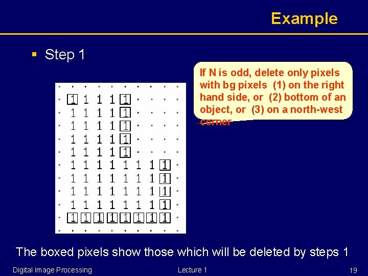 Example § Step 1 If N is odd, delete only pixels with bg pixels