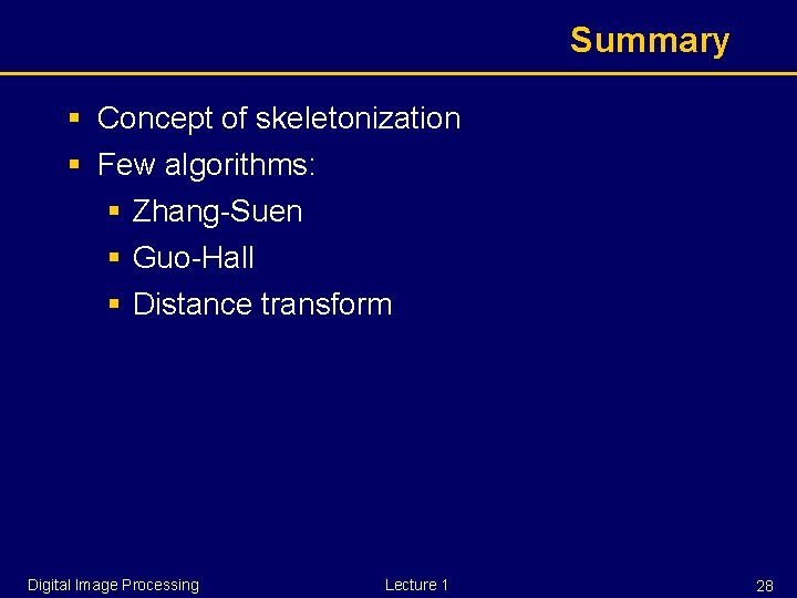Summary § Concept of skeletonization § Few algorithms: § Zhang-Suen § Guo-Hall § Distance