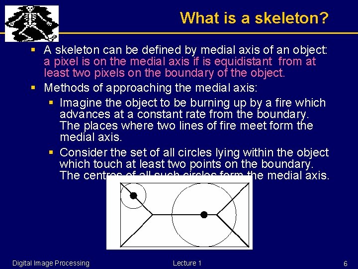 What is a skeleton? § A skeleton can be defined by medial axis of