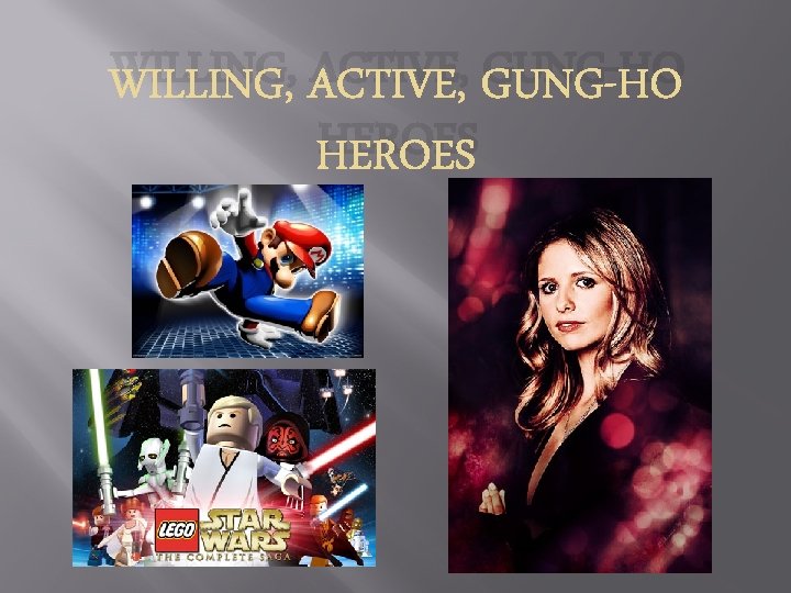 WILLING, ACTIVE, GUNG-HO HEROES 