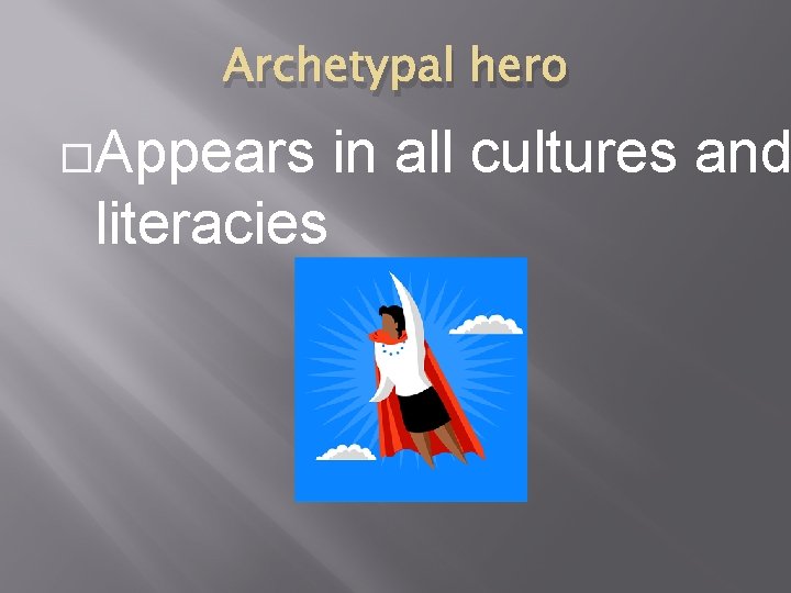 Archetypal hero Appears literacies in all cultures and 