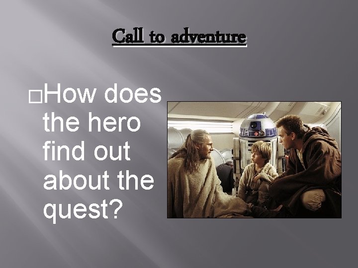 Call to adventure �How does the hero find out about the quest? 