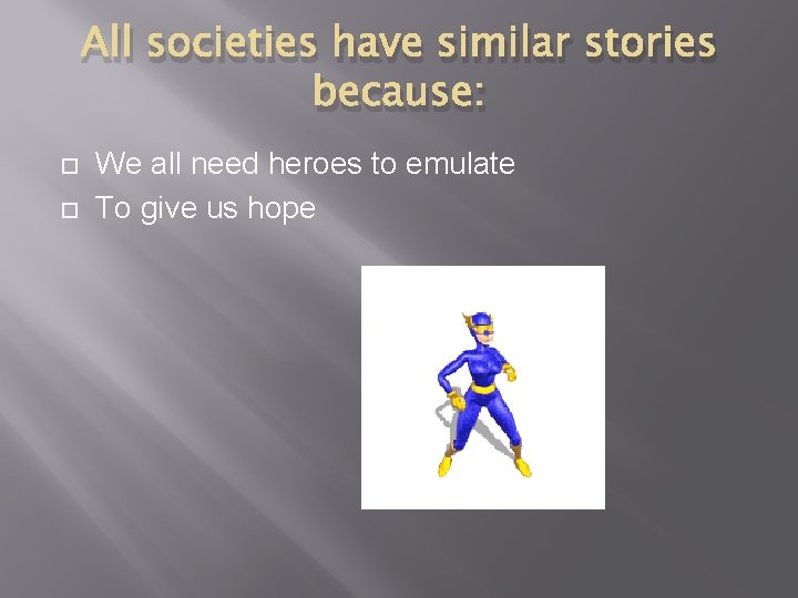All societies have similar stories because: We all need heroes to emulate To give