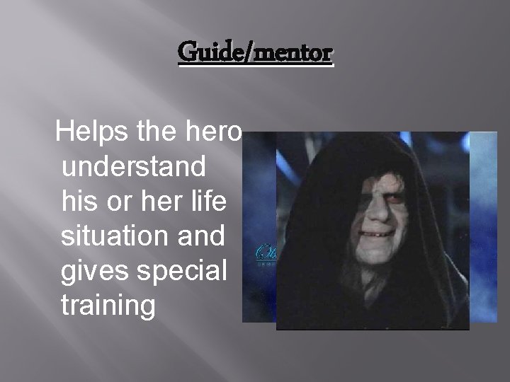 Guide/mentor Helps the hero understand his or her life situation and gives special training