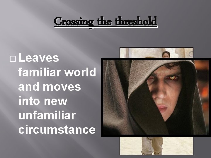 Crossing the threshold � Leaves familiar world and moves into new unfamiliar circumstance 