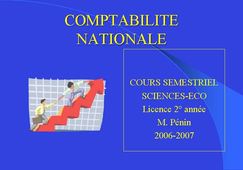 COMPTABILITE NATIONALE COURS SEMESTRIEL SCIENCES-ECO Licence 2° année M. Pénin 2006 -2007 