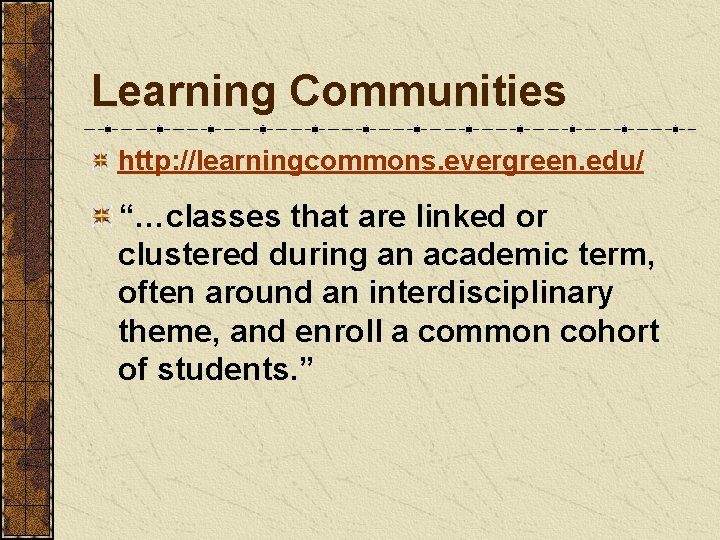 Learning Communities http: //learningcommons. evergreen. edu/ “…classes that are linked or clustered during an