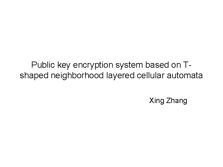 Public key encryption system based on Tshaped neighborhood layered cellular automata Xing Zhang 