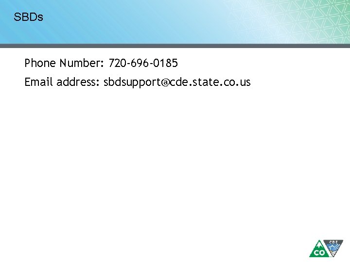 SBDs Phone Number: 720 -696 -0185 Email address: sbdsupport@cde. state. co. us 