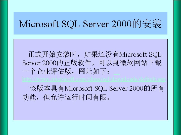 Microsoft SQL Server 2000的安装 正式开始安装时，如果还没有Microsoft SQL Server 2000的正版软件，可以到微软网站下载 一个企业评估版，网址如下： http: //www. microsoft. com/china/sql/downloads/default. asp