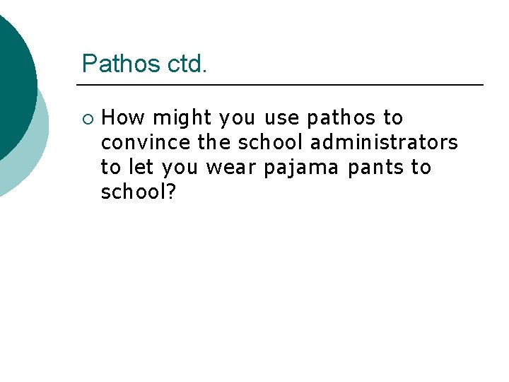 Pathos ctd. ¡ How might you use pathos to convince the school administrators to