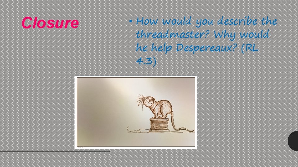 Closure • How would you describe threadmaster? Why would he help Despereaux? (RL 4.