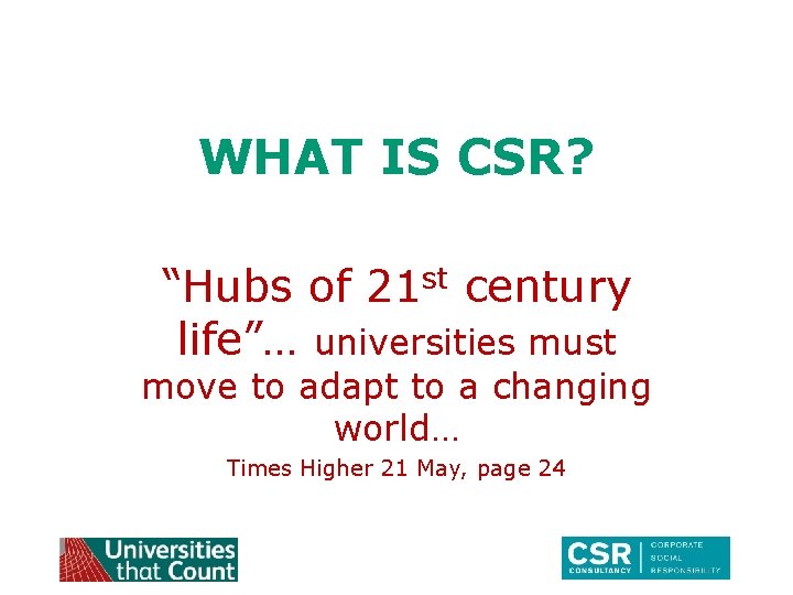 WHAT IS CSR? “Hubs of 21 st century life”… universities must move to adapt