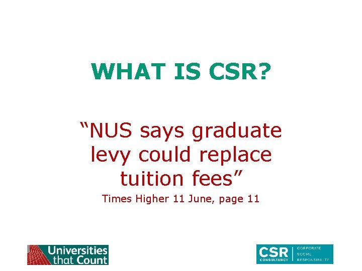 WHAT IS CSR? “NUS says graduate levy could replace tuition fees” Times Higher 11