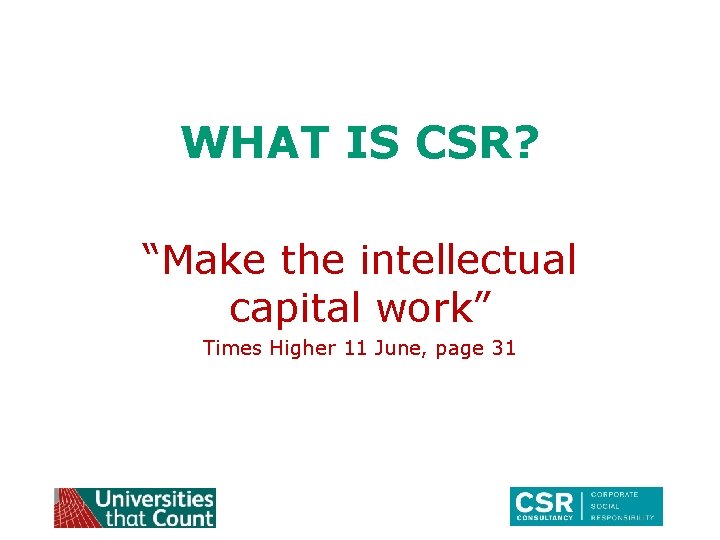 WHAT IS CSR? “Make the intellectual capital work” Times Higher 11 June, page 31