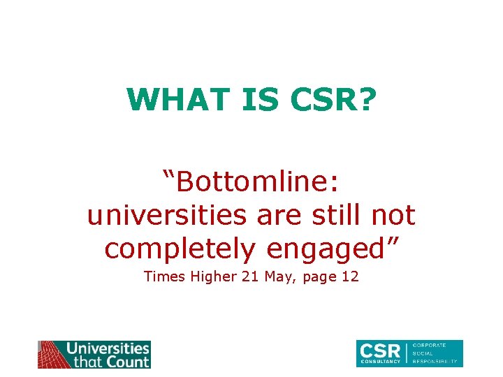 WHAT IS CSR? “Bottomline: universities are still not completely engaged” Times Higher 21 May,