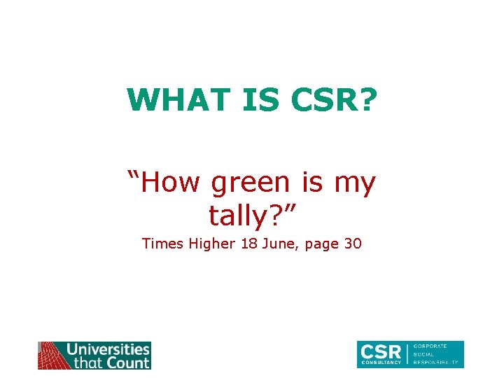 WHAT IS CSR? “How green is my tally? ” Times Higher 18 June, page