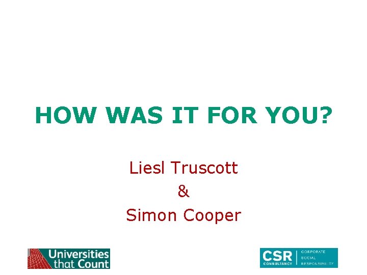 HOW WAS IT FOR YOU? Liesl Truscott & Simon Cooper 