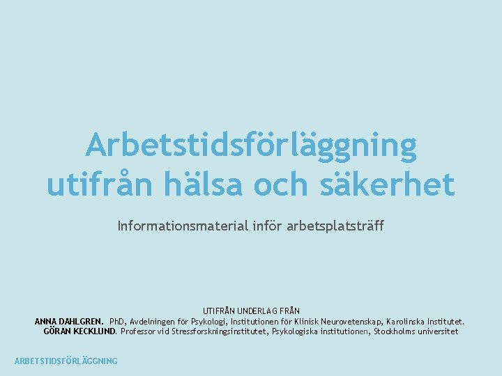 Arbetstidsförläggning utifrån hälsa och säkerhet Informationsmaterial inför arbetsplatsträff UTIFRÅN UNDERLAG FRÅN ANNA DAHLGREN. Ph.