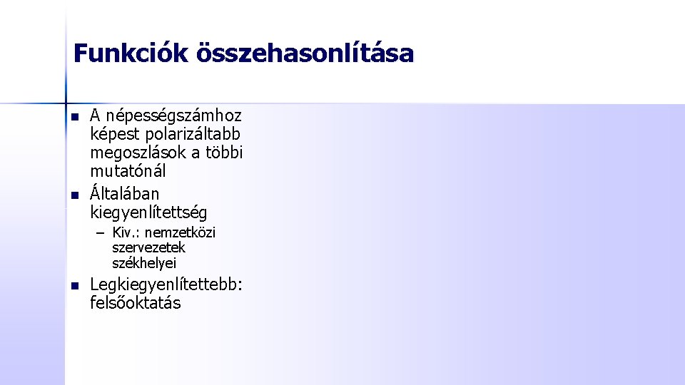 Funkciók összehasonlítása n n A népességszámhoz képest polarizáltabb megoszlások a többi mutatónál Általában kiegyenlítettség