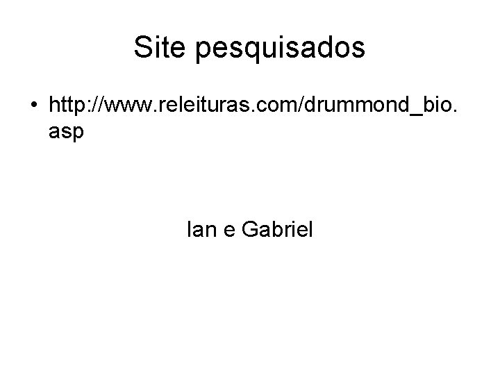 Site pesquisados • http: //www. releituras. com/drummond_bio. asp Ian e Gabriel 