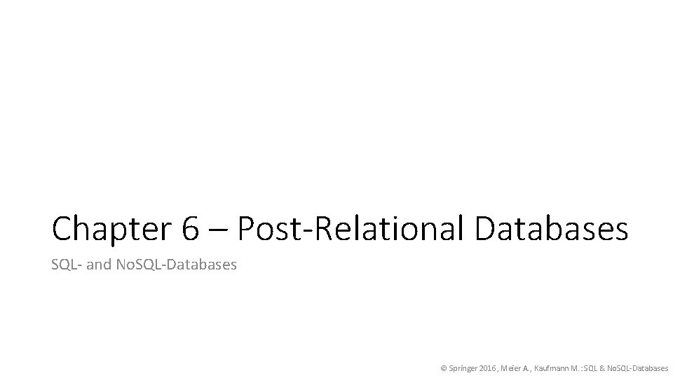 Chapter 6 – Post-Relational Databases SQL- and No. SQL-Databases © Springer 2016, Meier A.