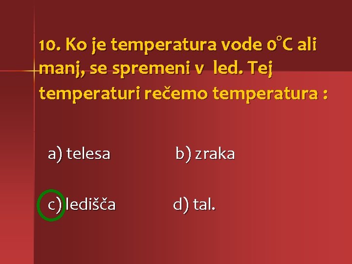 10. Ko je temperatura vode 0°C ali manj, se spremeni v led. Tej temperaturi