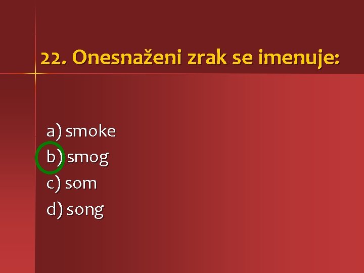 22. Onesnaženi zrak se imenuje: a) smoke b) smog c) som d) song 
