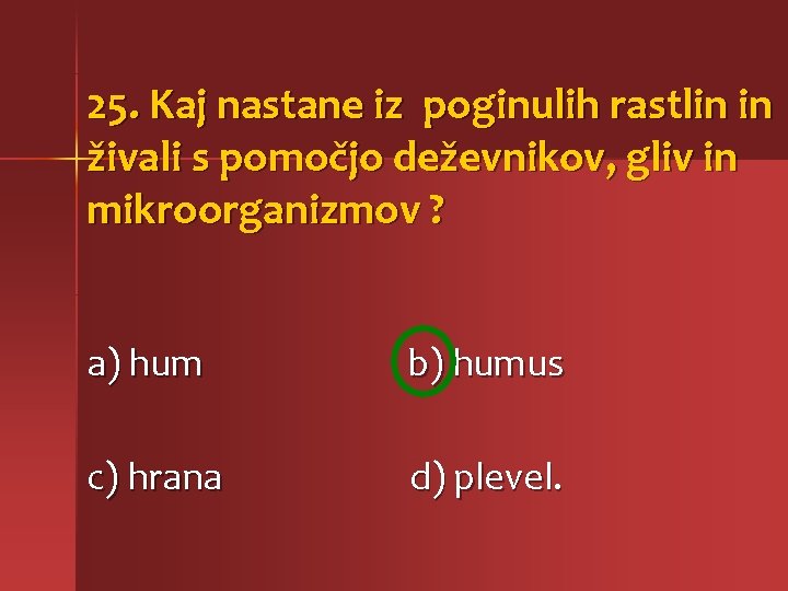 25. Kaj nastane iz poginulih rastlin in živali s pomočjo deževnikov, gliv in mikroorganizmov