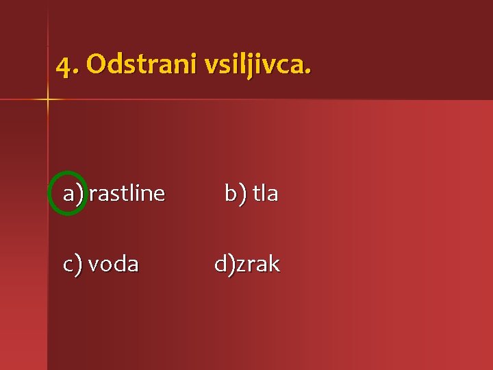 4. Odstrani vsiljivca. a) rastline c) voda b) tla d)zrak 