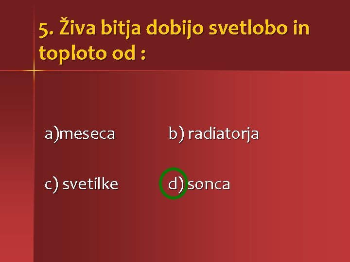 5. Živa bitja dobijo svetlobo in toploto od : a)meseca b) radiatorja c) svetilke