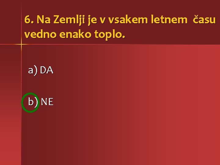 6. Na Zemlji je v vsakem letnem času vedno enako toplo. a) DA b)