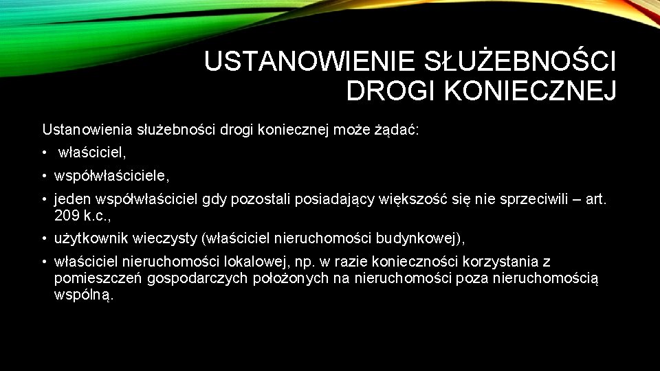 USTANOWIENIE SŁUŻEBNOŚCI DROGI KONIECZNEJ Ustanowienia służebności drogi koniecznej może żądać: • właściciel, • współwłaściciele,