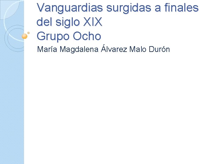 Vanguardias surgidas a finales del siglo XIX Grupo Ocho María Magdalena Álvarez Malo Durón