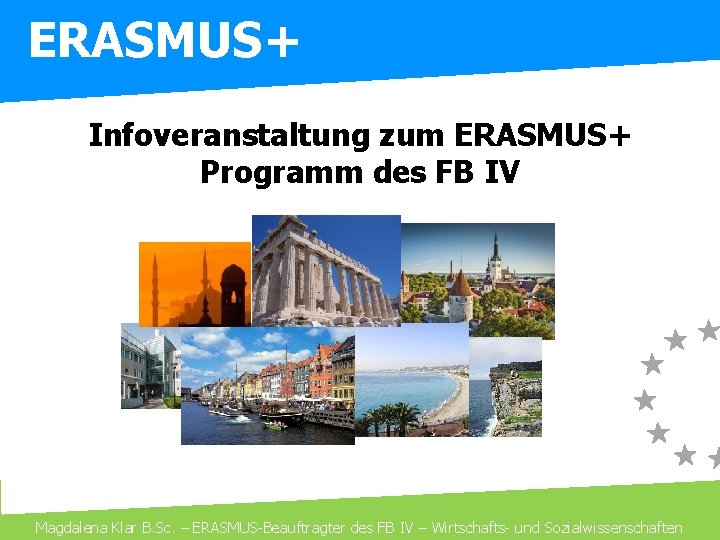 ERASMUS+ Infoveranstaltung zum ERASMUS+ Programm des FB IV Magdalena Klar B. Sc. – ERASMUS-Beauftragter