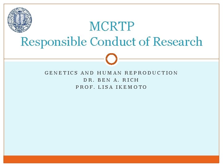 MCRTP Responsible Conduct of Research GENETICS AND HUMAN REPRODUCTION DR. BEN A. RICH PROF.