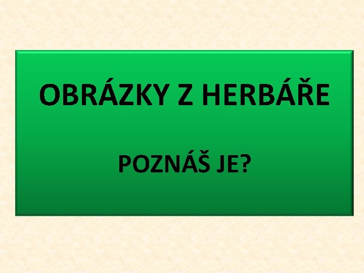 OBRÁZKY Z HERBÁŘE POZNÁŠ JE? 