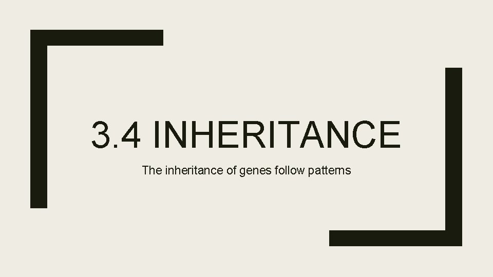 3. 4 INHERITANCE The inheritance of genes follow patterns 