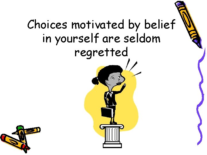 Choices motivated by belief in yourself are seldom regretted 