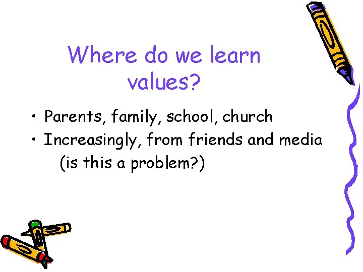 Where do we learn values? • Parents, family, school, church • Increasingly, from friends