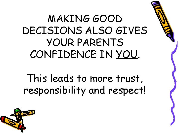 MAKING GOOD DECISIONS ALSO GIVES YOUR PARENTS CONFIDENCE IN YOU. This leads to more