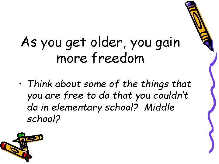 As you get older, you gain more freedom • Think about some of the