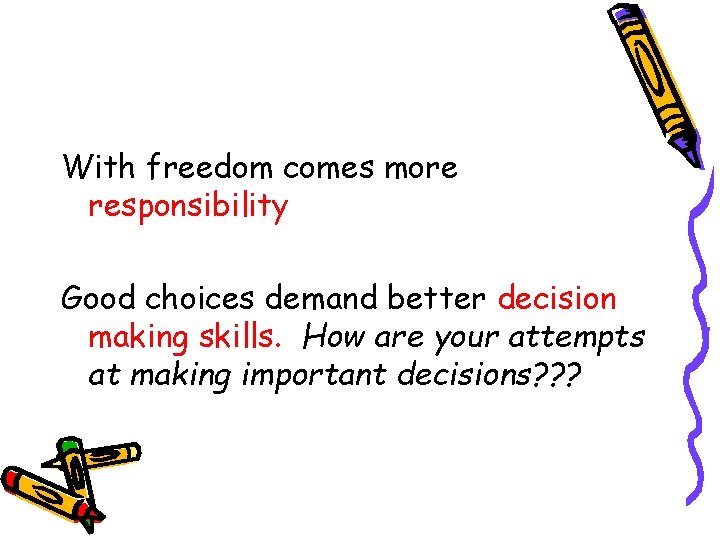 With freedom comes more responsibility Good choices demand better decision making skills. How are