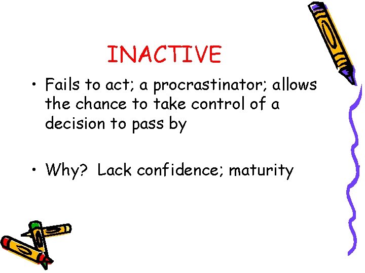 INACTIVE • Fails to act; a procrastinator; allows the chance to take control of