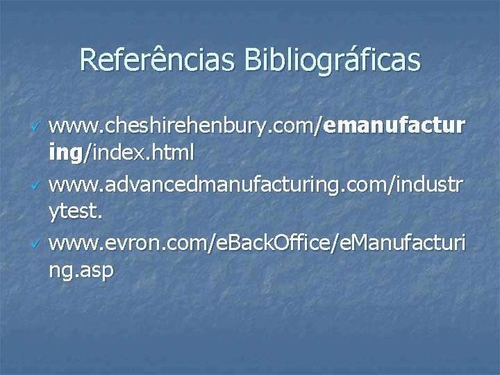 Referências Bibliográficas www. cheshirehenbury. com/emanufactur ing/index. html ü www. advancedmanufacturing. com/industr ytest. ü www.